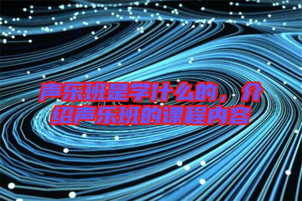 聲樂班是學(xué)什么的，介紹聲樂班的課程內(nèi)容