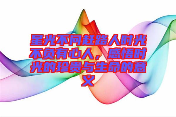 星光不問趕路人時光不負(fù)有心人，感悟時光的珍貴與生命的意義
