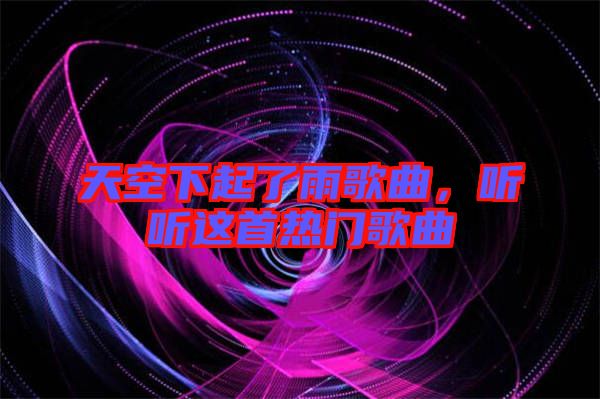 天空下起了雨歌曲，聽聽這首熱門歌曲