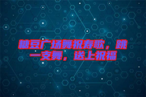 糖豆廣場舞祝壽歌，跳一支舞，送上祝福