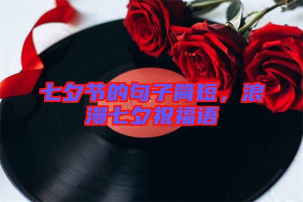 七夕節(jié)的句子簡短，浪漫七夕祝福語