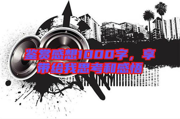鑒賞感想1000字，享帶給我思考和感悟