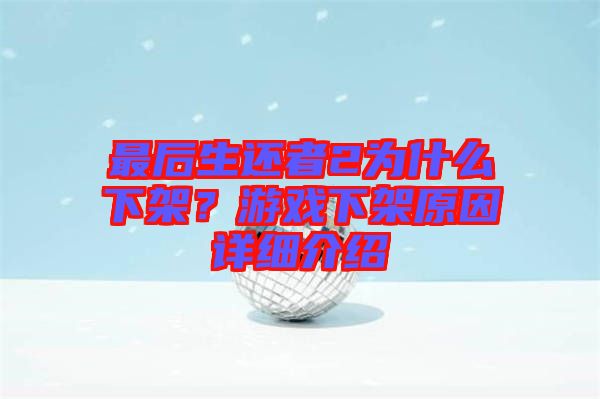 最后生還者2為什么下架？游戲下架原因詳細(xì)介紹