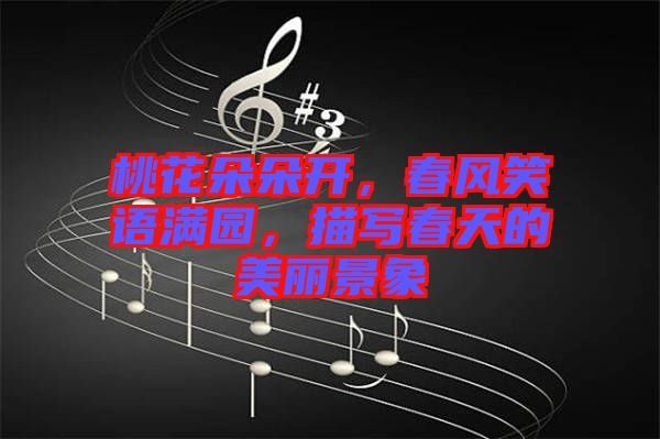 桃花朵朵開，春風笑語滿園，描寫春天的美麗景象