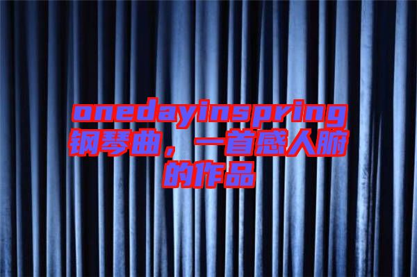 onedayinspring鋼琴曲，一首感人腑的作品