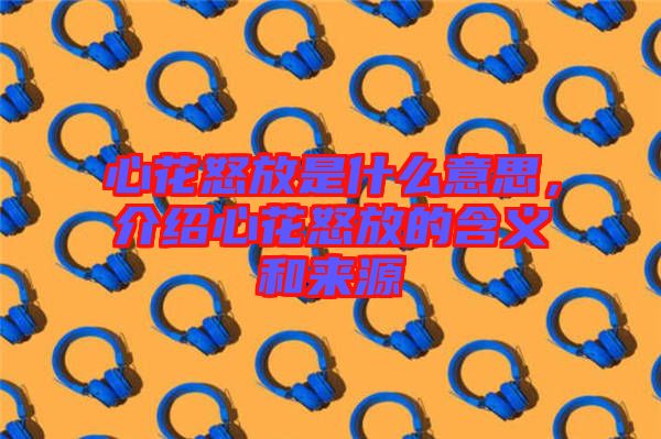 心花怒放是什么意思，介紹心花怒放的含義和來源