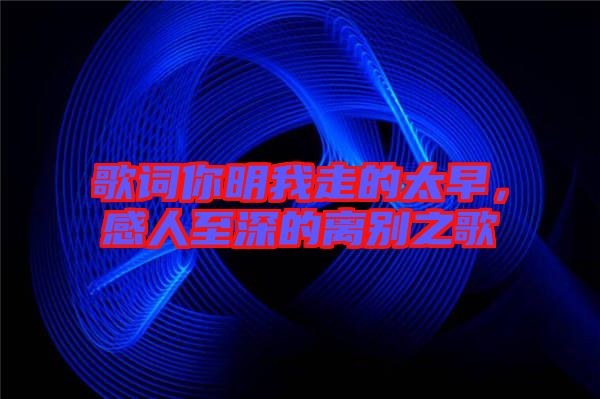 歌詞你明我走的太早，感人至深的離別之歌