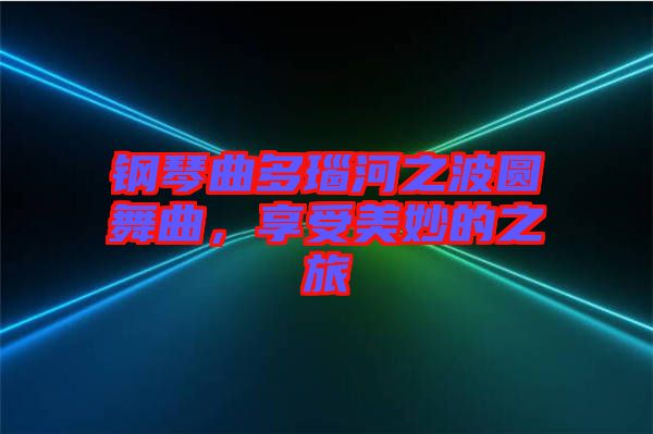 鋼琴曲多瑙河之波圓舞曲，享受美妙的之旅