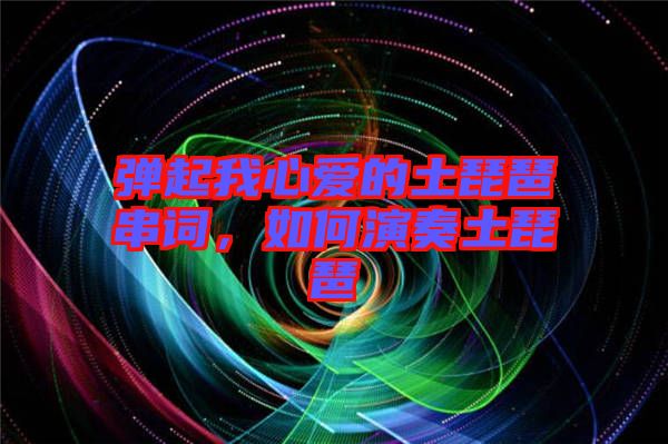 彈起我心愛的土琵琶串詞，如何演奏土琵琶