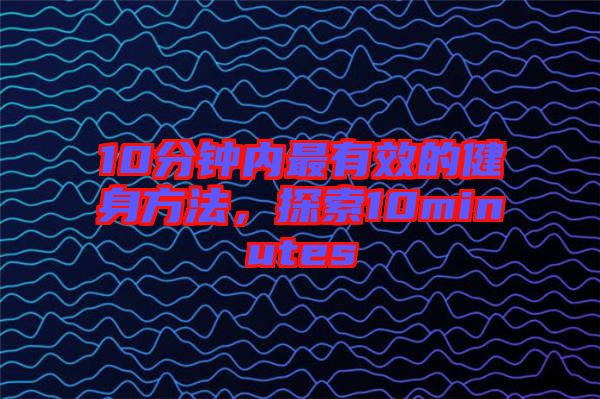 10分鐘內最有效的健身方法，探索10minutes