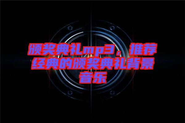頒獎典禮mp3，推薦經(jīng)典的頒獎典禮背景音樂