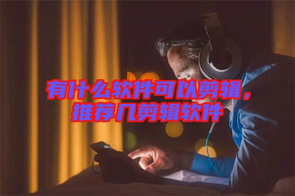 有什么軟件可以剪輯，推薦幾剪輯軟件