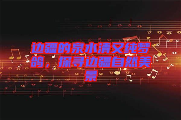 邊疆的泉水清又純夢(mèng)鴿，探尋邊疆自然美景