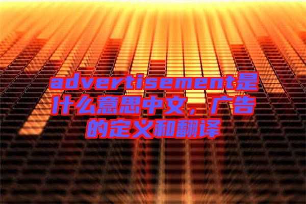 advertisement是什么意思中文，廣告的定義和翻譯