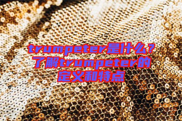 trumpeter是什么？了解trumpeter的定義和特點