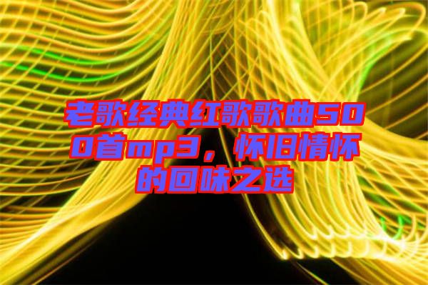 老歌經(jīng)典紅歌歌曲500首mp3，懷舊情懷的回味之選