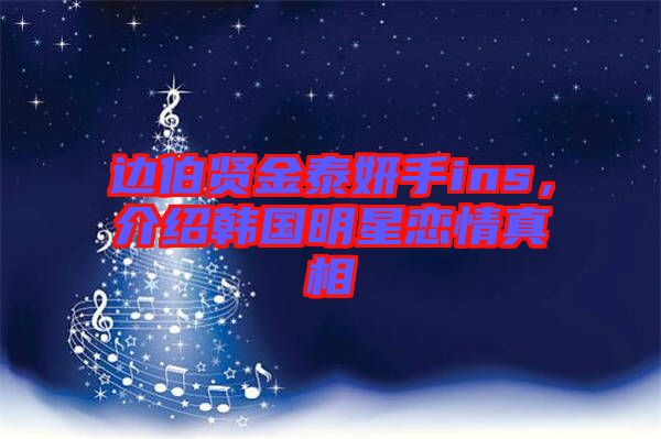 邊伯賢金泰妍手ins，介紹韓國(guó)明星戀情真相