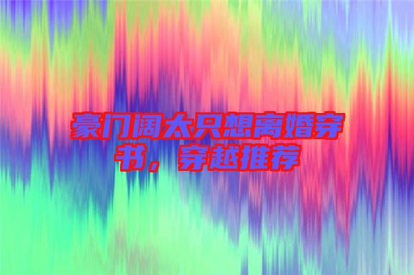 豪門闊太只想離婚穿書，穿越推薦