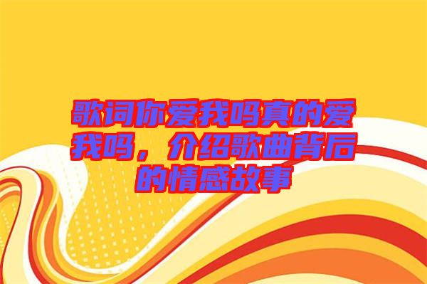 歌詞你愛我嗎真的愛我嗎，介紹歌曲背后的情感故事