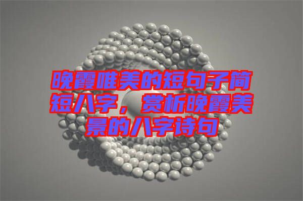 晚霞唯美的短句子簡(jiǎn)短八字，賞析晚霞美景的八字詩(shī)句