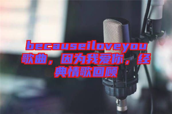 becauseiloveyou歌曲，因?yàn)槲覑勰悖?jīng)典情歌回顧