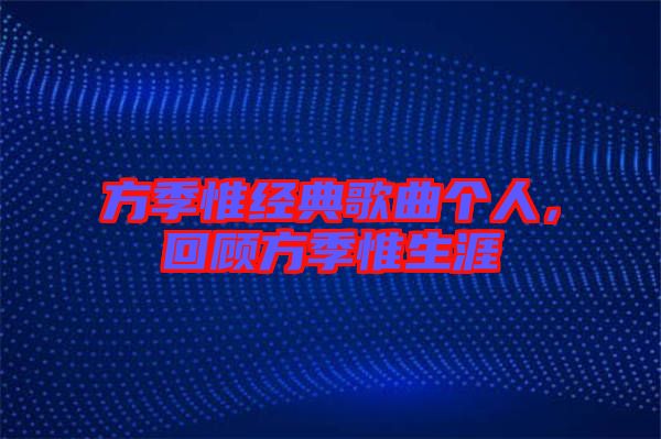 方季惟經(jīng)典歌曲個人，回顧方季惟生涯