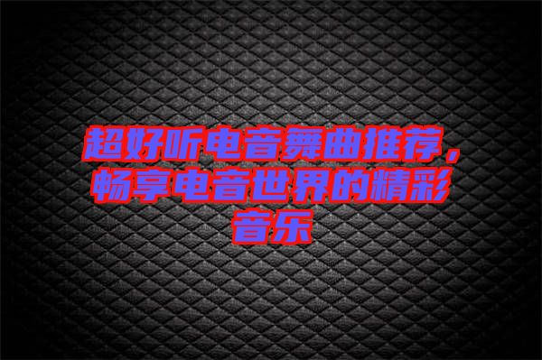 超好聽電音舞曲推薦，暢享電音世界的精彩音樂