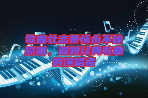 歌曲壯志豪情永不休原唱，回顧經(jīng)典歌曲的演唱者