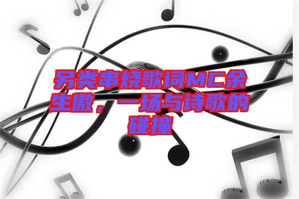 另類串燒歌詞MC余生傲，一場與詩歌的碰撞