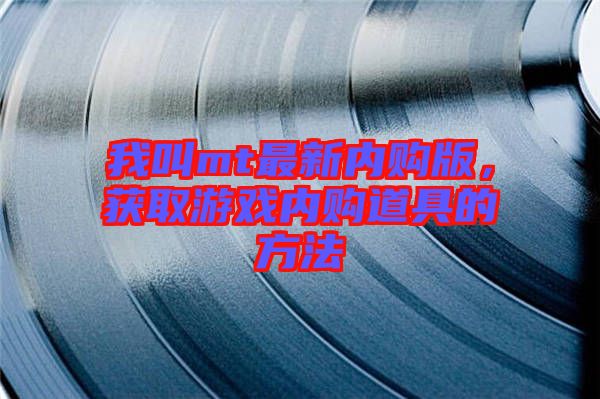 我叫mt最新內(nèi)購(gòu)版，獲取游戲內(nèi)購(gòu)道具的方法