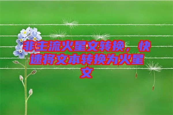 非主流火星文轉(zhuǎn)換，快速將文本轉(zhuǎn)換為火星文