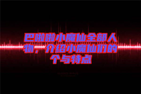巴啦啦小魔仙全部人物，介紹小魔仙們的個與特點