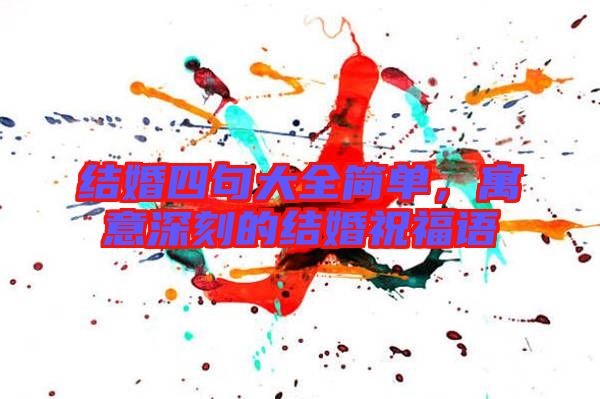結婚四句大全簡單，寓意深刻的結婚祝福語