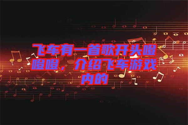 飛車有一首歌開頭噔噔噔，介紹飛車游戲內(nèi)的