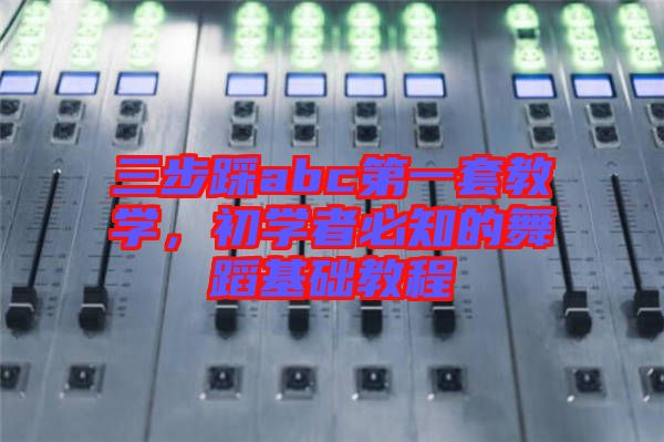 三步踩abc第一套教學(xué)，初學(xué)者必知的舞蹈基礎(chǔ)教程