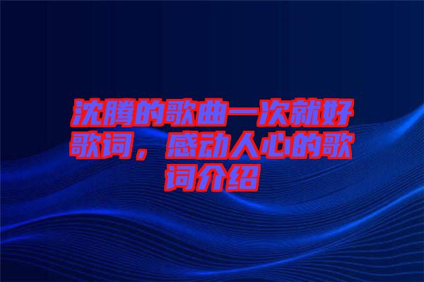 沈騰的歌曲一次就好歌詞，感動(dòng)人心的歌詞介紹
