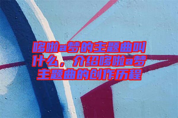 哆啦a夢的主題曲叫什么，介紹哆啦a夢主題曲的創(chuàng)作歷程