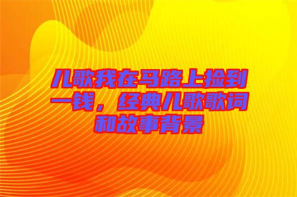 兒歌我在馬路上撿到一錢，經(jīng)典兒歌歌詞和故事背景