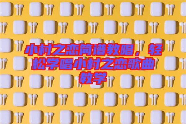 小村之戀簡譜教唱，輕松學唱小村之戀歌曲教學