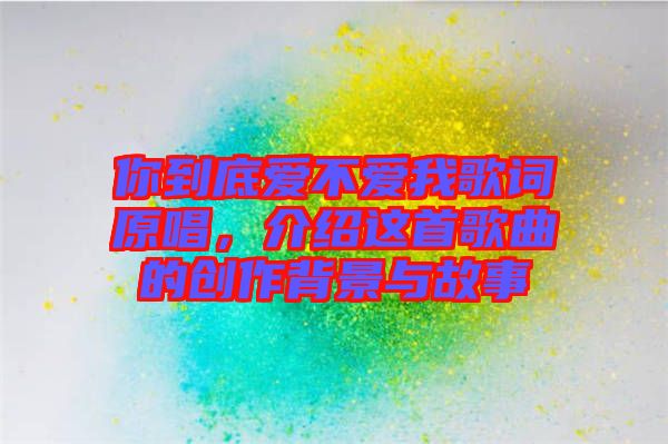 你到底愛不愛我歌詞原唱，介紹這首歌曲的創(chuàng)作背景與故事