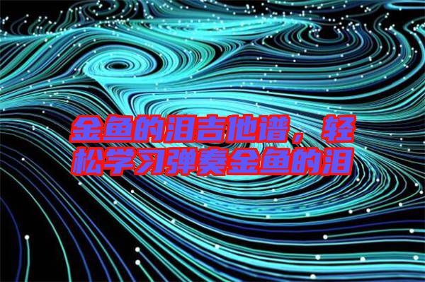 金魚的淚吉他譜，輕松學(xué)習(xí)彈奏金魚的淚