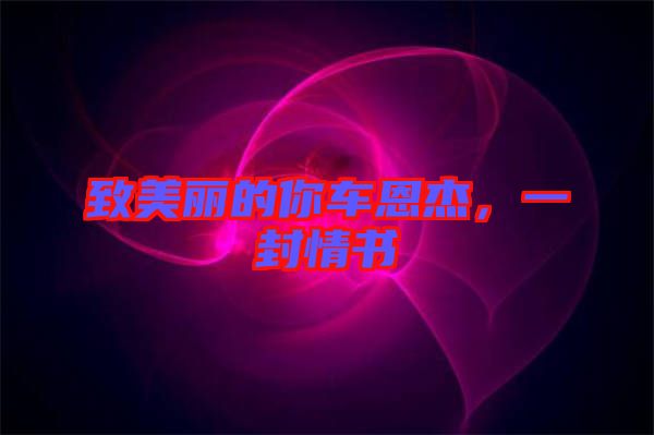 致美麗的你車恩杰，一封情書