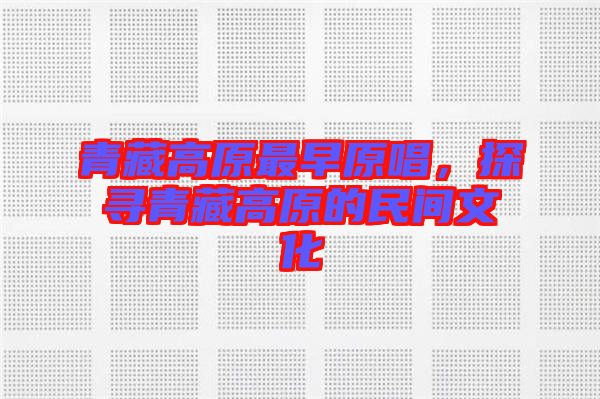 青藏高原最早原唱，探尋青藏高原的民間文化