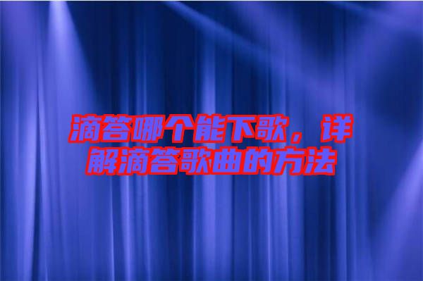 滴答哪個能下歌，詳解滴答歌曲的方法