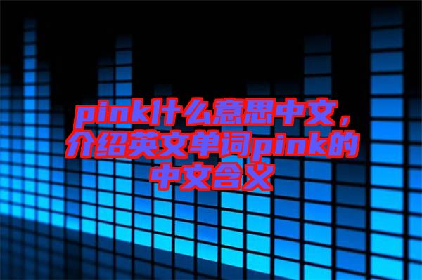 pink什么意思中文，介紹英文單詞pink的中文含義