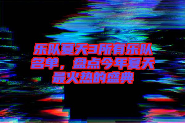樂隊(duì)夏天3所有樂隊(duì)名單，盤點(diǎn)今年夏天最火熱的盛典