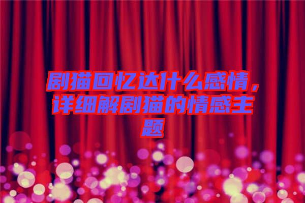 劇貓回憶達(dá)什么感情，詳細(xì)解劇貓的情感主題