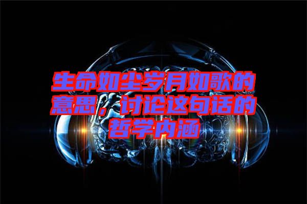 生命如塵歲月如歌的意思，討論這句話的哲學(xué)內(nèi)涵