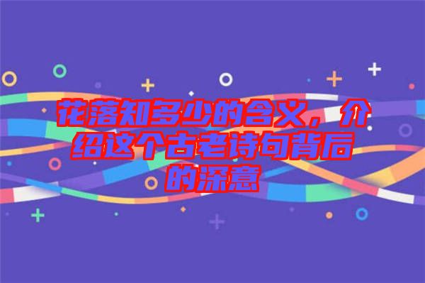 花落知多少的含義，介紹這個古老詩句背后的深意