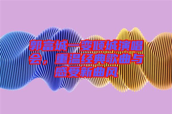 郭富城一變傾城演唱會，重溫經典歌曲與感受新曲風